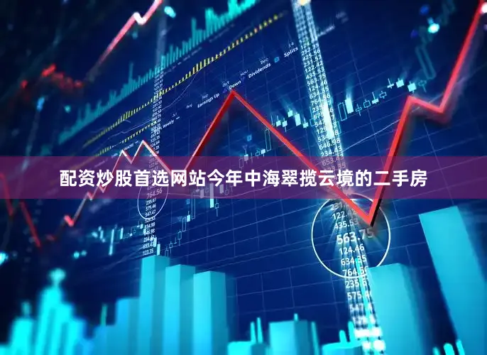 配资炒股首选网站今年中海翠揽云境的二手房