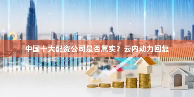 中国十大配资公司是否属实？云内动力回复