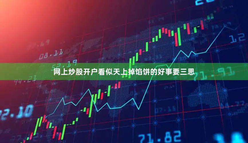 网上炒股开户看似天上掉馅饼的好事要三思