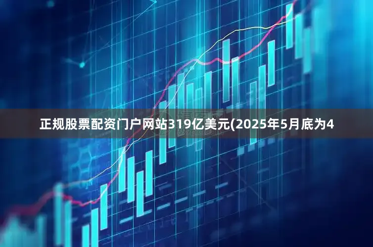 正规股票配资门户网站319亿美元(2025年5月底为4