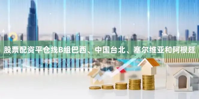 股票配资平仓线B组巴西、中国台北、塞尔维亚和阿根廷
