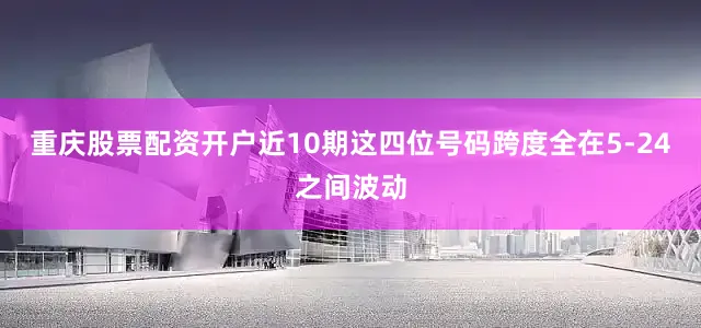 重庆股票配资开户近10期这四位号码跨度全在5-24之间波动