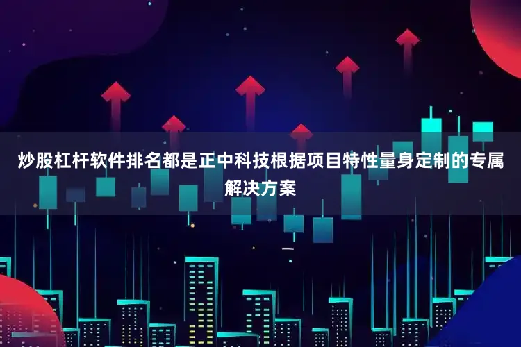 炒股杠杆软件排名都是正中科技根据项目特性量身定制的专属解决方案