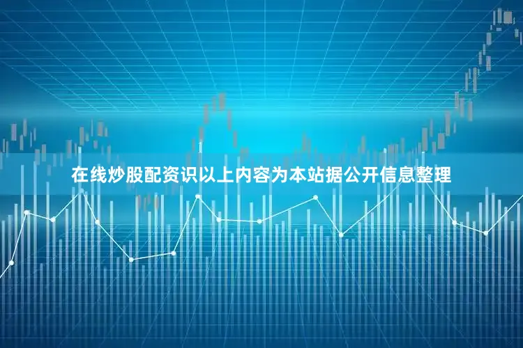 在线炒股配资识以上内容为本站据公开信息整理