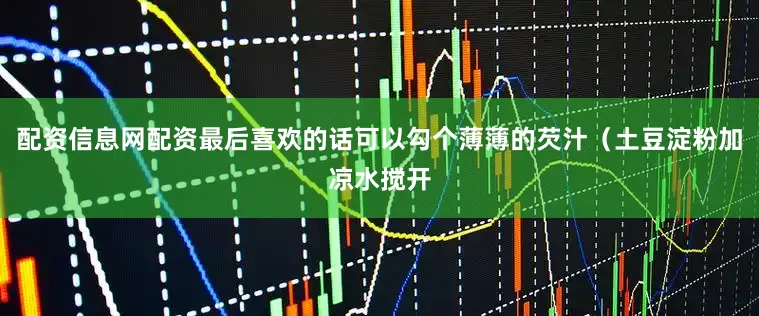 配资信息网配资最后喜欢的话可以勾个薄薄的芡汁（土豆淀粉加凉水搅开