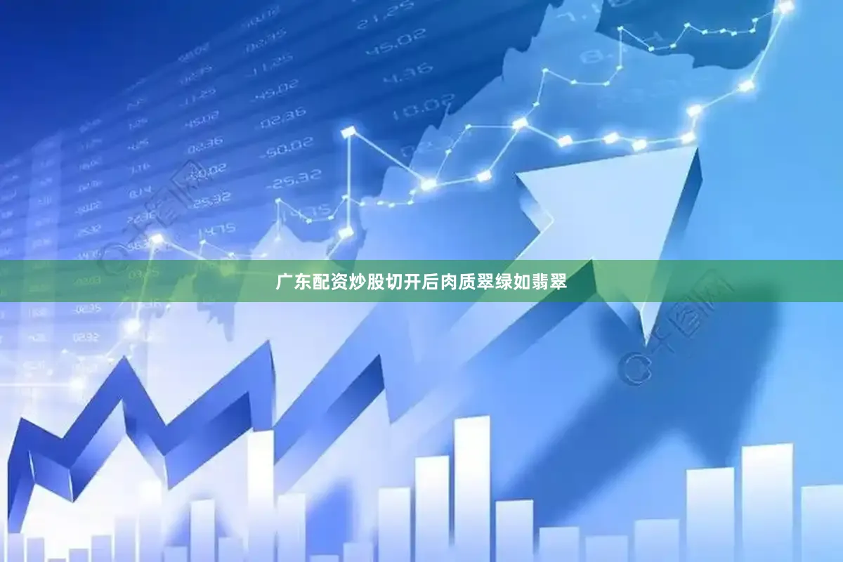 广东配资炒股切开后肉质翠绿如翡翠