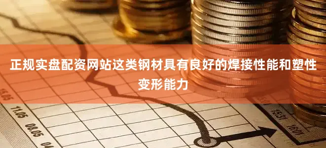正规实盘配资网站这类钢材具有良好的焊接性能和塑性变形能力