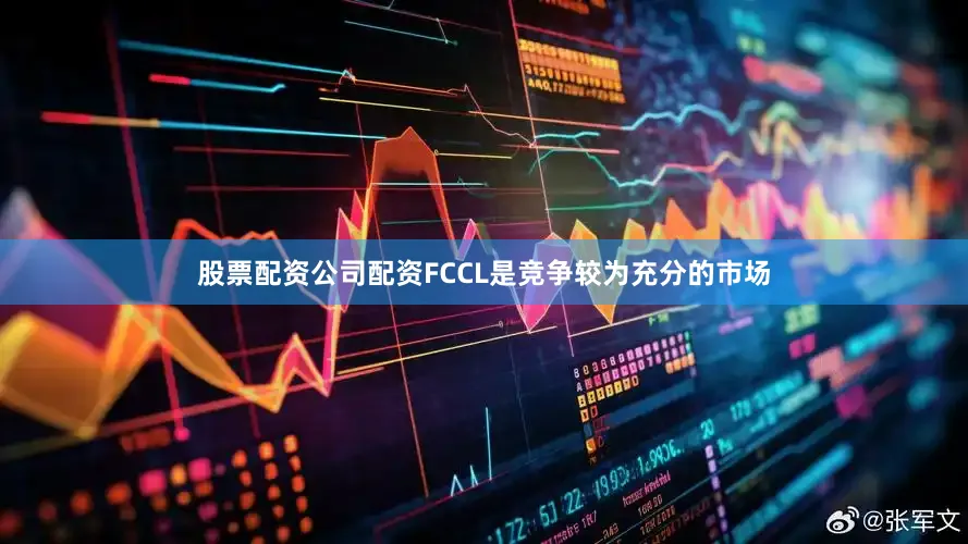 股票配资公司配资FCCL是竞争较为充分的市场