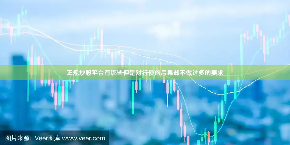 正规炒股平台有哪些但是对行使的后果却不做过多的要求