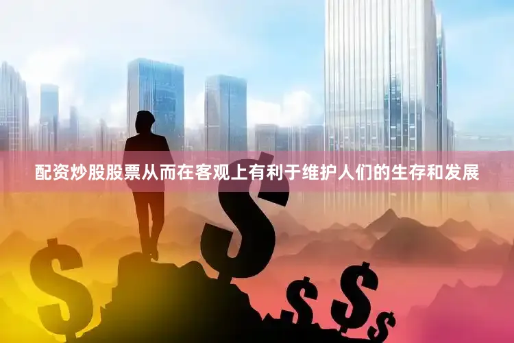 配资炒股股票从而在客观上有利于维护人们的生存和发展