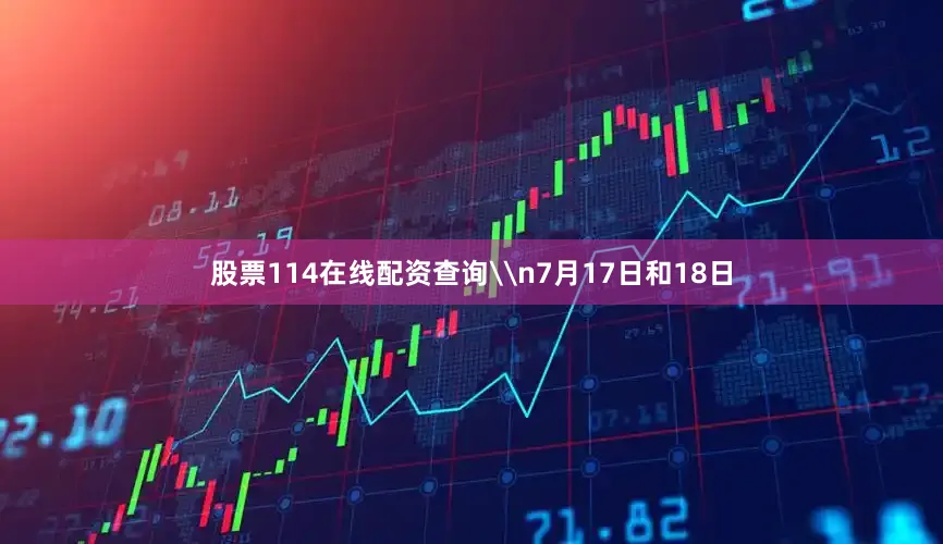 股票114在线配资查询\n7月17日和18日