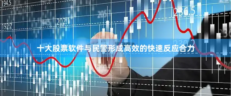 十大股票软件与民警形成高效的快速反应合力