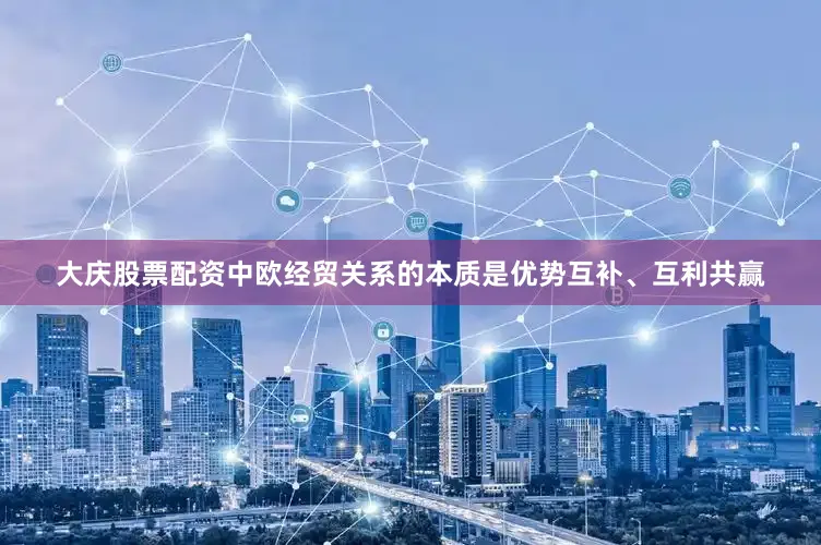 大庆股票配资中欧经贸关系的本质是优势互补、互利共赢
