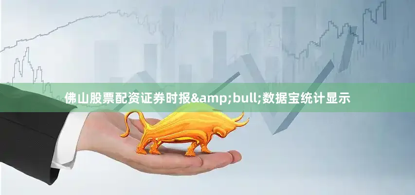 佛山股票配资证券时报&bull;数据宝统计显示