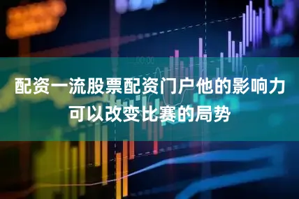 配资一流股票配资门户他的影响力可以改变比赛的局势