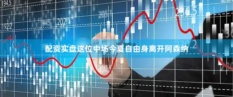 配资实盘这位中场今夏自由身离开阿森纳