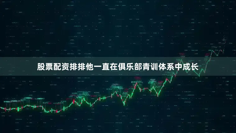 股票配资排排他一直在俱乐部青训体系中成长