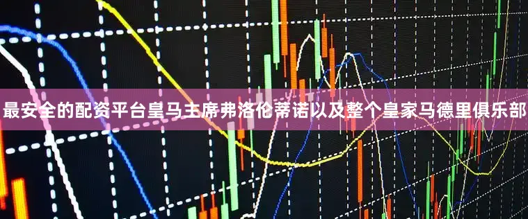 最安全的配资平台皇马主席弗洛伦蒂诺以及整个皇家马德里俱乐部