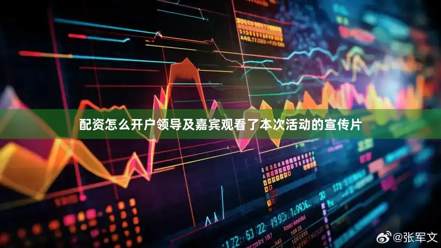 配资怎么开户领导及嘉宾观看了本次活动的宣传片