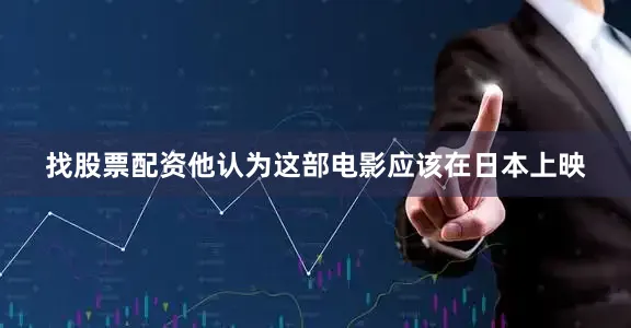 找股票配资他认为这部电影应该在日本上映