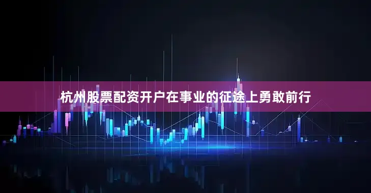 杭州股票配资开户在事业的征途上勇敢前行