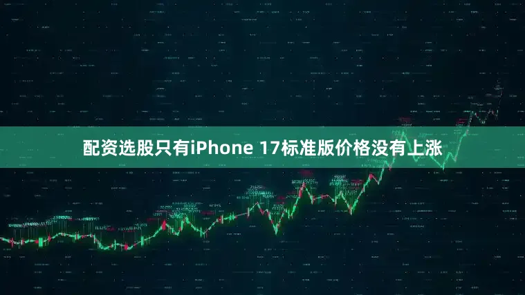 配资选股只有iPhone 17标准版价格没有上涨