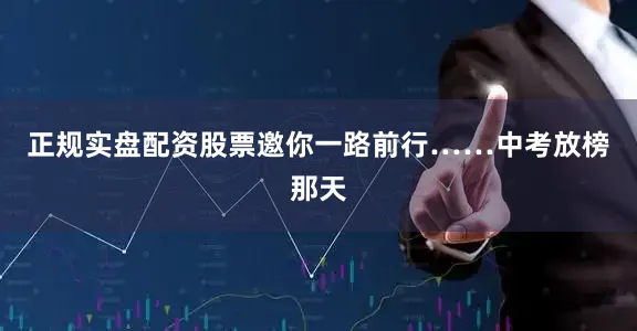 正规实盘配资股票邀你一路前行……中考放榜那天