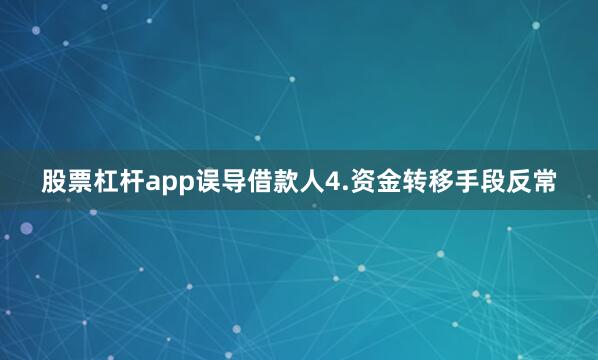 股票杠杆app误导借款人4.资金转移手段反常