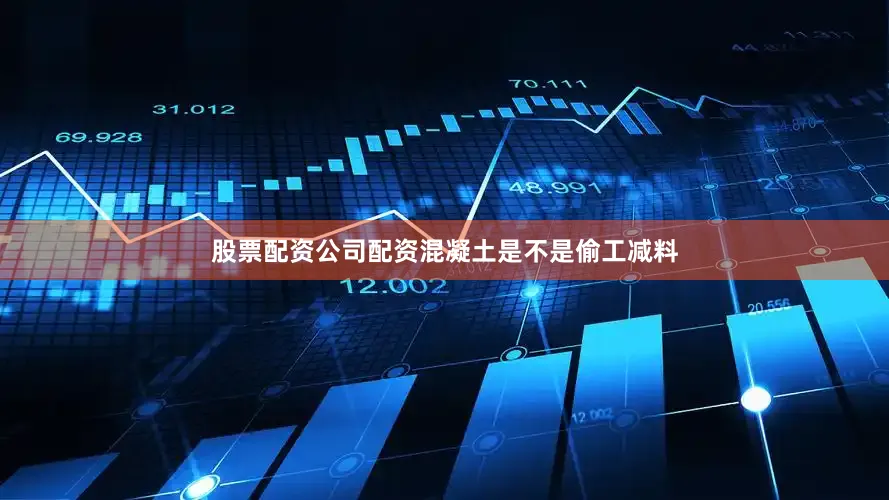 股票配资公司配资混凝土是不是偷工减料
