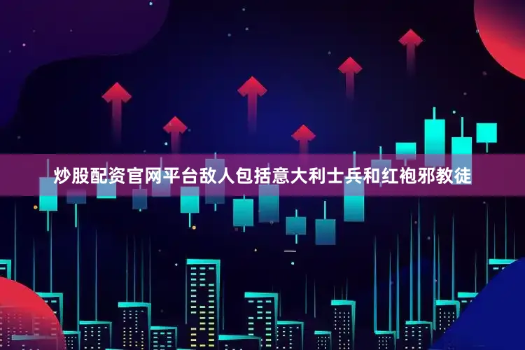 炒股配资官网平台敌人包括意大利士兵和红袍邪教徒