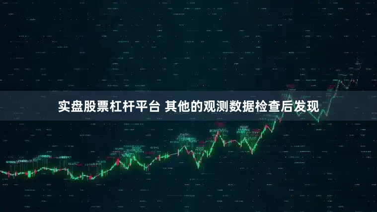 实盘股票杠杆平台 其他的观测数据检查后发现