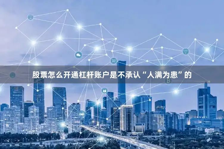 股票怎么开通杠杆账户是不承认“人满为患”的