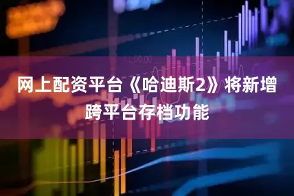 网上配资平台《哈迪斯2》将新增跨平台存档功能
