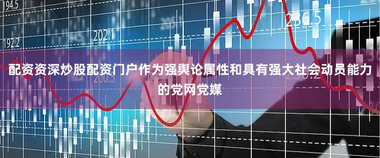配资资深炒股配资门户作为强舆论属性和具有强大社会动员能力的党网党媒