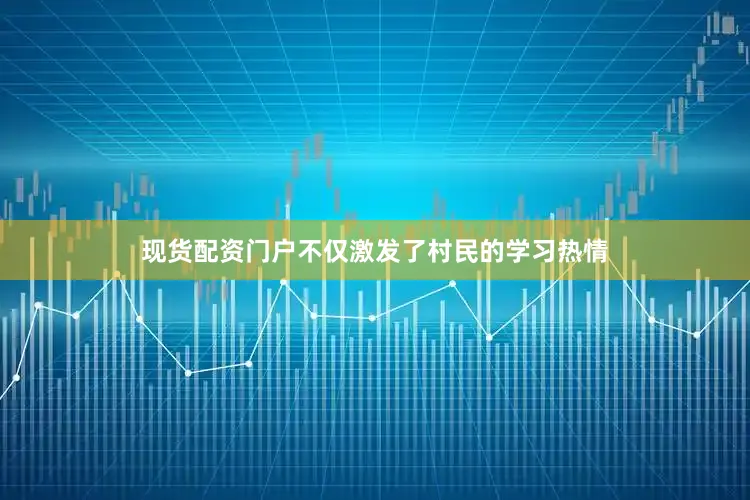 现货配资门户不仅激发了村民的学习热情