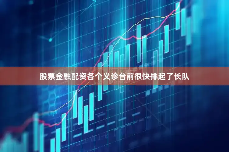 股票金融配资各个义诊台前很快排起了长队