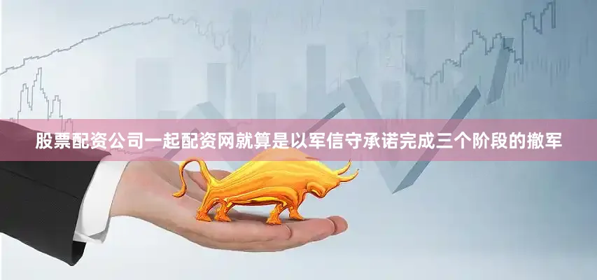 股票配资公司一起配资网就算是以军信守承诺完成三个阶段的撤军
