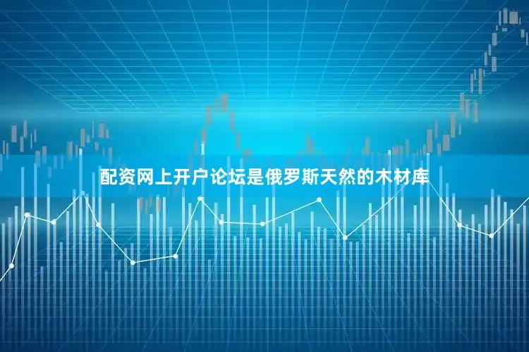 配资网上开户论坛是俄罗斯天然的木材库