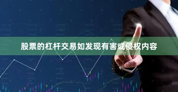 股票的杠杆交易如发现有害或侵权内容