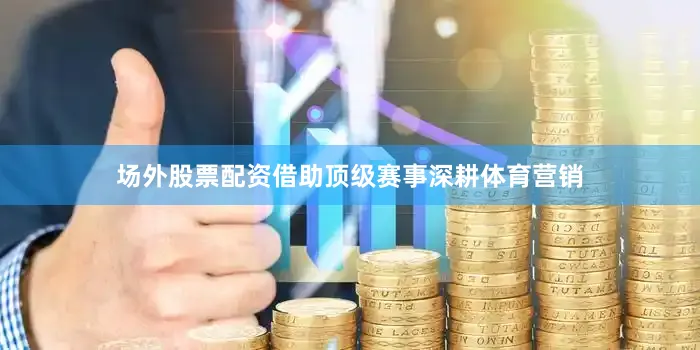 场外股票配资借助顶级赛事深耕体育营销